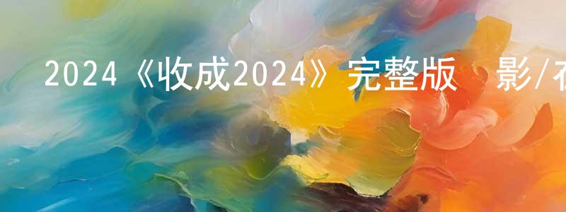 陳金衛發布2024《收成2024》完整版電影/在線觀看/百度云-美劇天堂